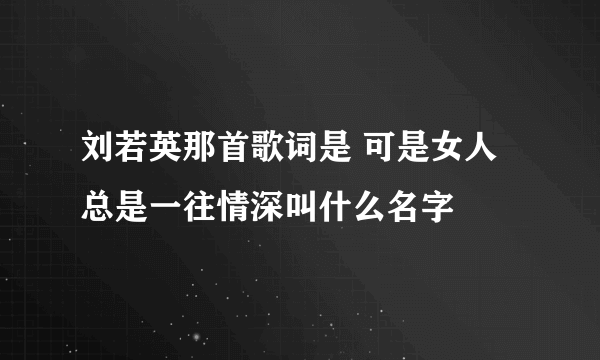 刘若英那首歌词是 可是女人总是一往情深叫什么名字