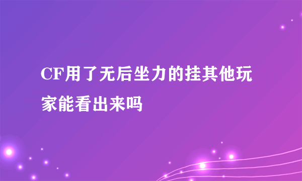 CF用了无后坐力的挂其他玩家能看出来吗