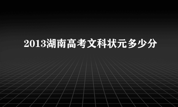 2013湖南高考文科状元多少分