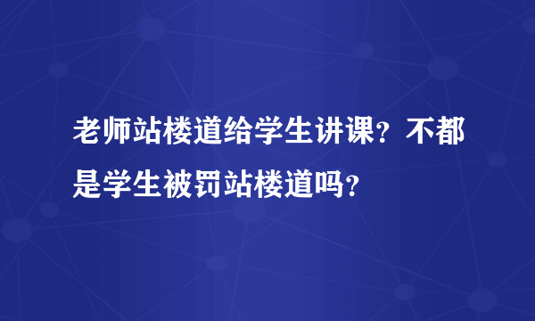 老师站楼道给学生讲课？不都是学生被罚站楼道吗？