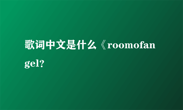 歌词中文是什么《roomofangel？