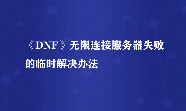 《DNF》无限连接服务器失败的临时解决办法