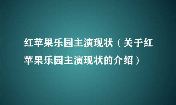 红苹果乐园主演现状（关于红苹果乐园主演现状的介绍）