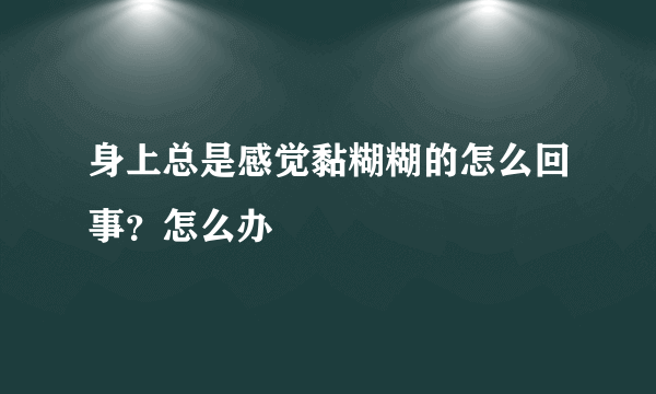 身上总是感觉黏糊糊的怎么回事？怎么办