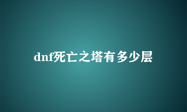 dnf死亡之塔有多少层