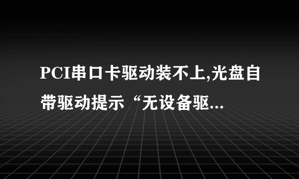 PCI串口卡驱动装不上,光盘自带驱动提示“无设备驱动可装”怎么处理?