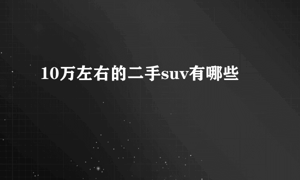 10万左右的二手suv有哪些