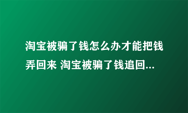 淘宝被骗了钱怎么办才能把钱弄回来 淘宝被骗了钱追回钱的方法介绍