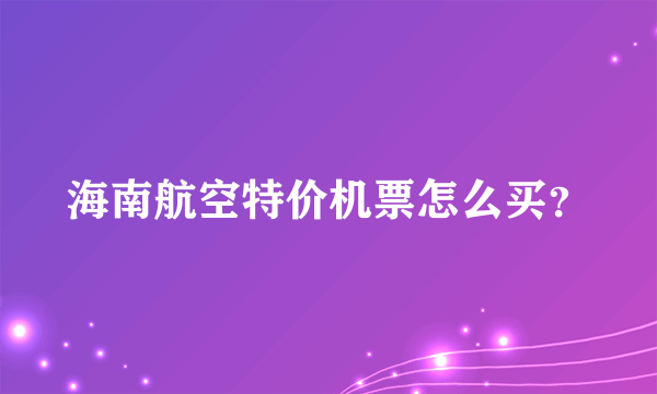 海南航空特价机票怎么买？