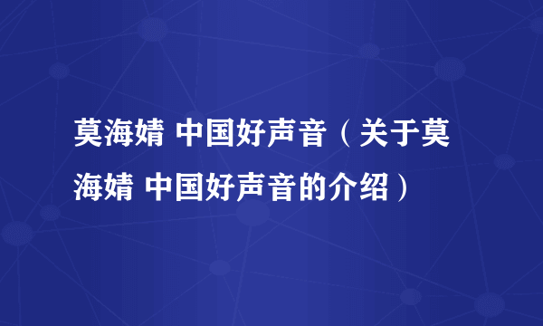 莫海婧 中国好声音（关于莫海婧 中国好声音的介绍）