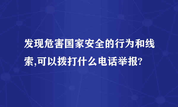 发现危害国家安全的行为和线索,可以拨打什么电话举报?