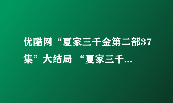 优酷网“夏家三千金第二部37集”大结局 “夏家三千金第二部37集”全集下载