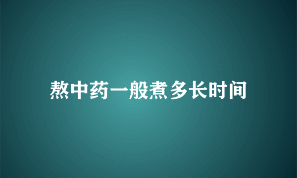 熬中药一般煮多长时间