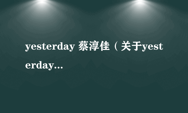 yesterday 蔡淳佳（关于yesterday 蔡淳佳的介绍）