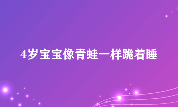 4岁宝宝像青蛙一样跪着睡