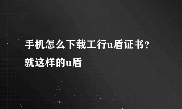 手机怎么下载工行u盾证书？就这样的u盾