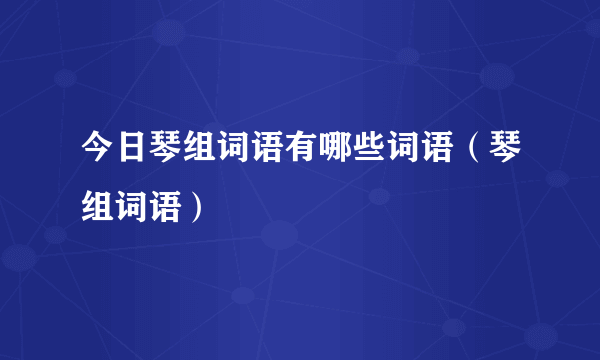 今日琴组词语有哪些词语（琴组词语）