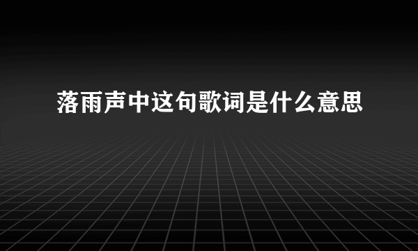 落雨声中这句歌词是什么意思