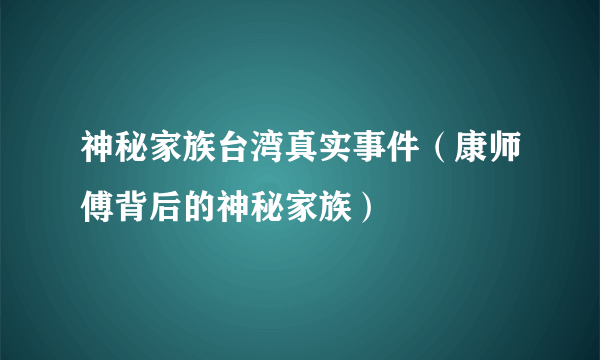 神秘家族台湾真实事件（康师傅背后的神秘家族）