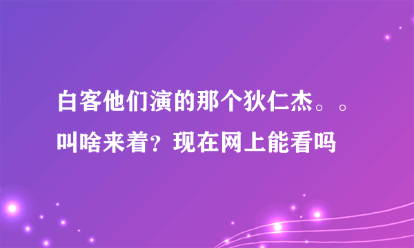 白客他们演的那个狄仁杰。。叫啥来着？现在网上能看吗