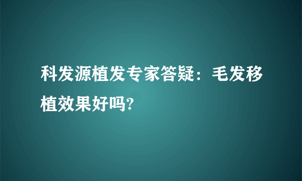 科发源植发专家答疑：毛发移植效果好吗?