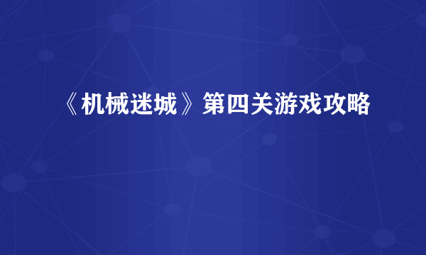 《机械迷城》第四关游戏攻略