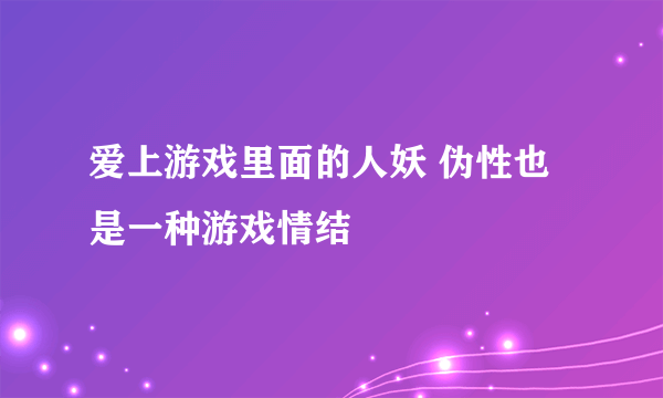 爱上游戏里面的人妖 伪性也是一种游戏情结