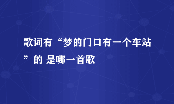 歌词有“梦的门口有一个车站”的 是哪一首歌