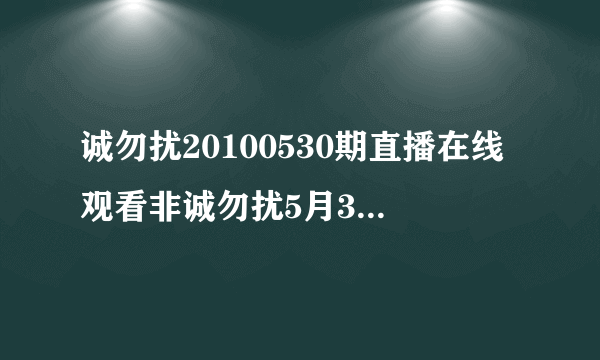 诚勿扰20100530期直播在线观看非诚勿扰5月30日直播江苏卫视非诚勿扰20100530期直播视频江