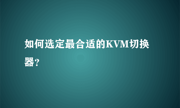 如何选定最合适的KVM切换器？