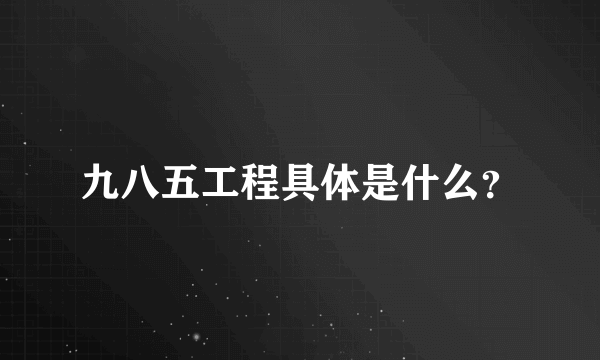 九八五工程具体是什么？