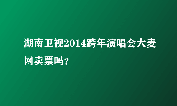 湖南卫视2014跨年演唱会大麦网卖票吗？