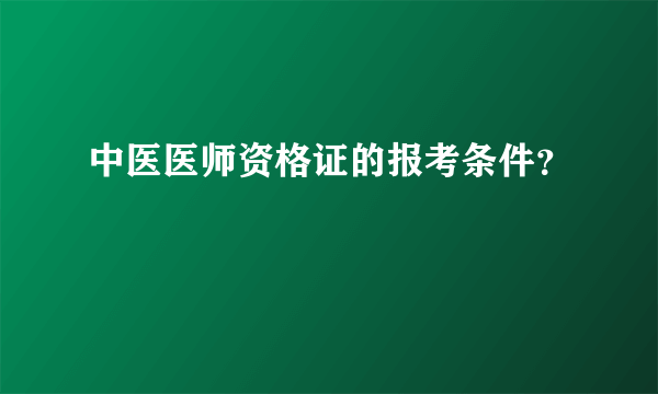 中医医师资格证的报考条件？