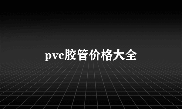 pvc胶管价格大全