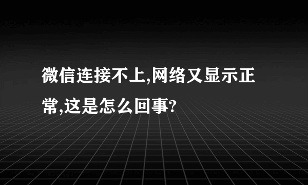 微信连接不上,网络又显示正常,这是怎么回事?