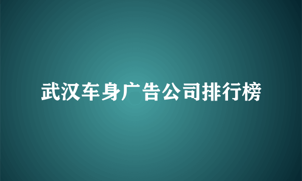 武汉车身广告公司排行榜