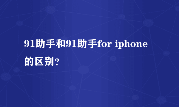 91助手和91助手for iphone的区别？