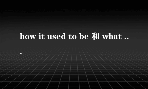 how it used to be 和 what it used to be的区别