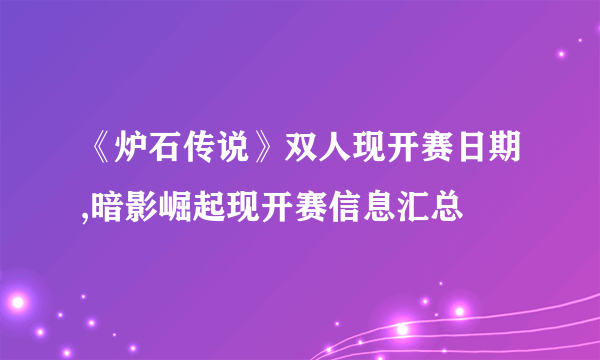 《炉石传说》双人现开赛日期,暗影崛起现开赛信息汇总