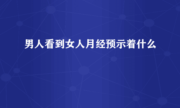 男人看到女人月经预示着什么