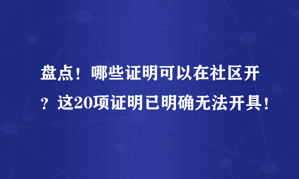 盘点！哪些证明可以在社区开？这20项证明已明确无法开具！