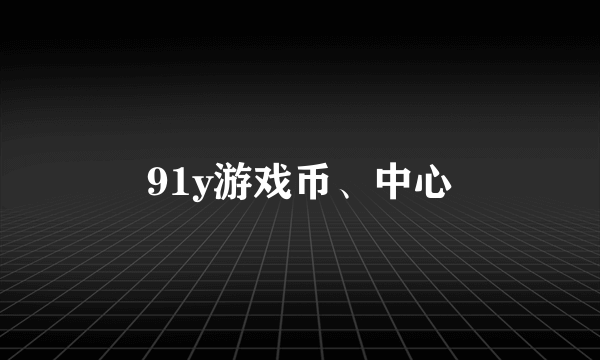 91y游戏币、中心