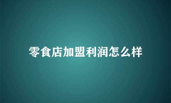 零食店加盟利润怎么样