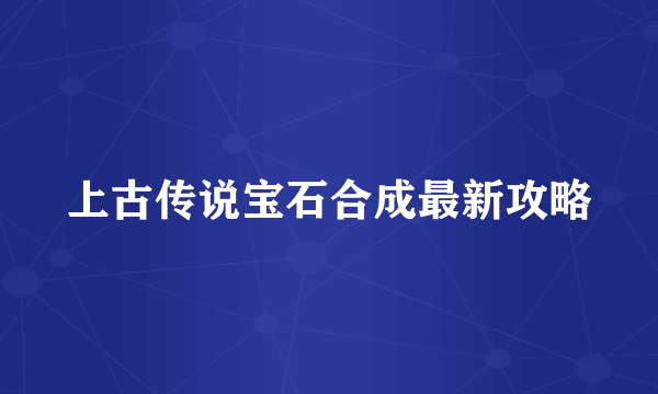 上古传说宝石合成最新攻略