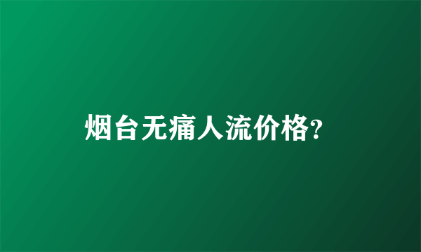 烟台无痛人流价格？