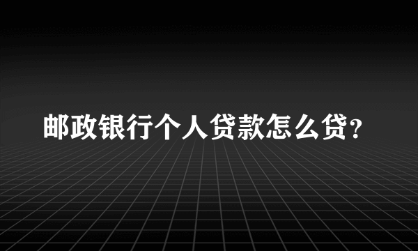 邮政银行个人贷款怎么贷？