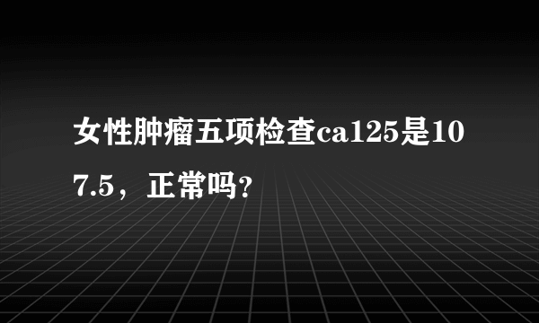 女性肿瘤五项检查ca125是107.5，正常吗？