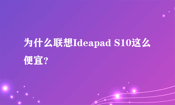 为什么联想Ideapad S10这么便宜？