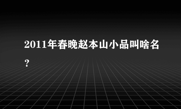 2011年春晚赵本山小品叫啥名？