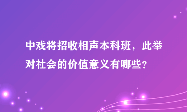 中戏将招收相声本科班，此举对社会的价值意义有哪些？